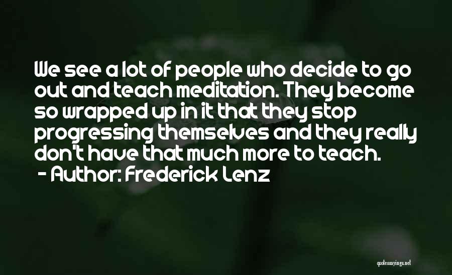 Frederick Lenz Quotes: We See A Lot Of People Who Decide To Go Out And Teach Meditation. They Become So Wrapped Up In