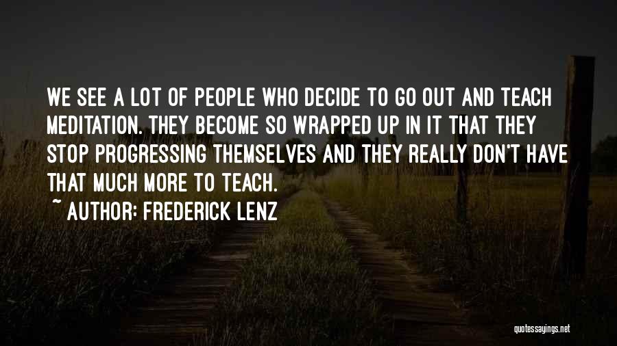 Frederick Lenz Quotes: We See A Lot Of People Who Decide To Go Out And Teach Meditation. They Become So Wrapped Up In