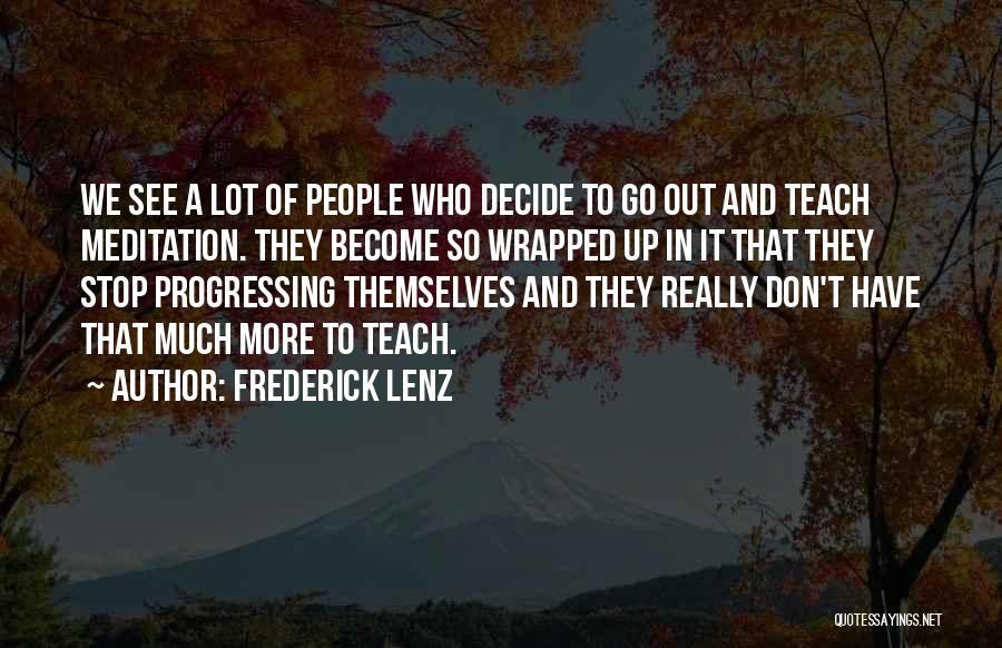 Frederick Lenz Quotes: We See A Lot Of People Who Decide To Go Out And Teach Meditation. They Become So Wrapped Up In