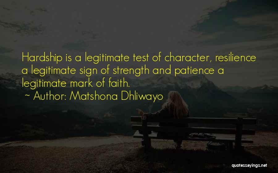 Matshona Dhliwayo Quotes: Hardship Is A Legitimate Test Of Character, Resilience A Legitimate Sign Of Strength And Patience A Legitimate Mark Of Faith.