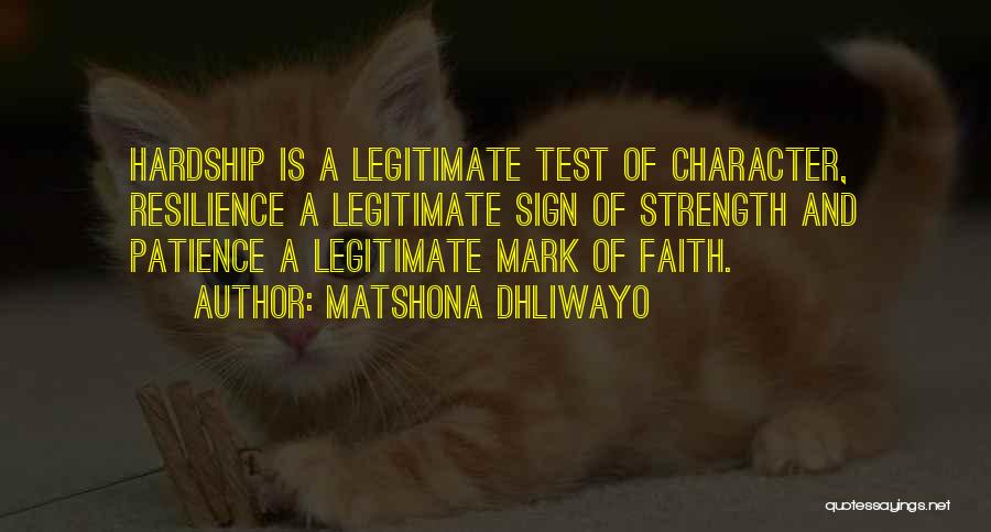 Matshona Dhliwayo Quotes: Hardship Is A Legitimate Test Of Character, Resilience A Legitimate Sign Of Strength And Patience A Legitimate Mark Of Faith.