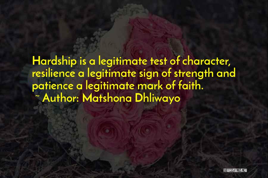 Matshona Dhliwayo Quotes: Hardship Is A Legitimate Test Of Character, Resilience A Legitimate Sign Of Strength And Patience A Legitimate Mark Of Faith.