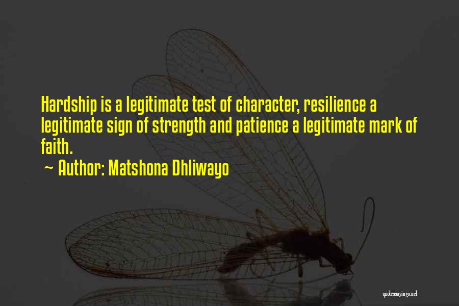 Matshona Dhliwayo Quotes: Hardship Is A Legitimate Test Of Character, Resilience A Legitimate Sign Of Strength And Patience A Legitimate Mark Of Faith.