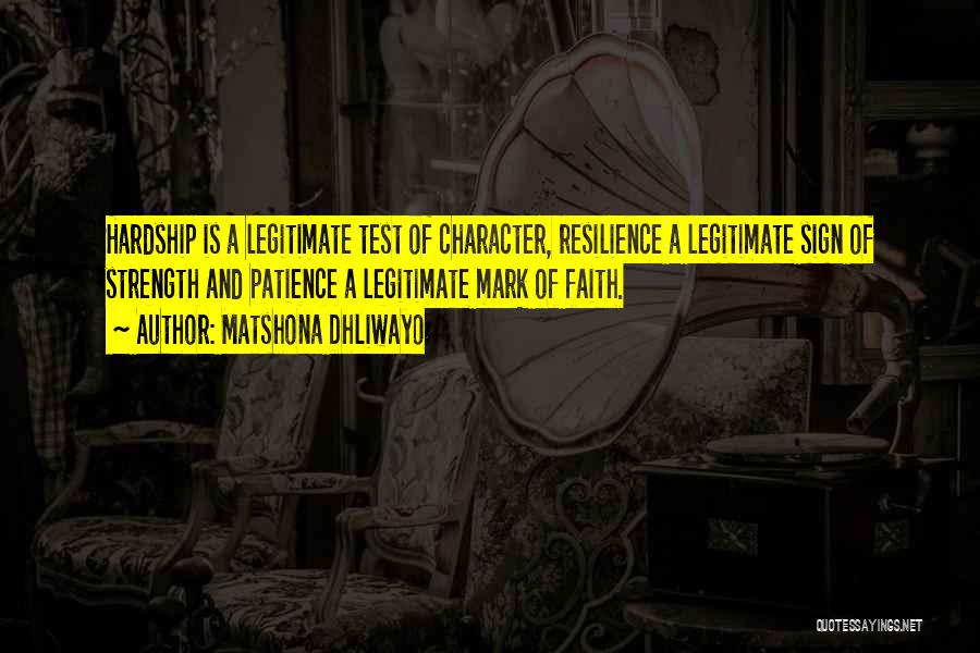 Matshona Dhliwayo Quotes: Hardship Is A Legitimate Test Of Character, Resilience A Legitimate Sign Of Strength And Patience A Legitimate Mark Of Faith.