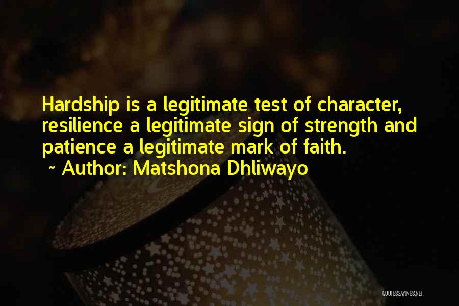 Matshona Dhliwayo Quotes: Hardship Is A Legitimate Test Of Character, Resilience A Legitimate Sign Of Strength And Patience A Legitimate Mark Of Faith.