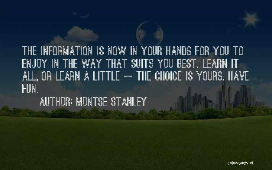Montse Stanley Quotes: The Information Is Now In Your Hands For You To Enjoy In The Way That Suits You Best. Learn It