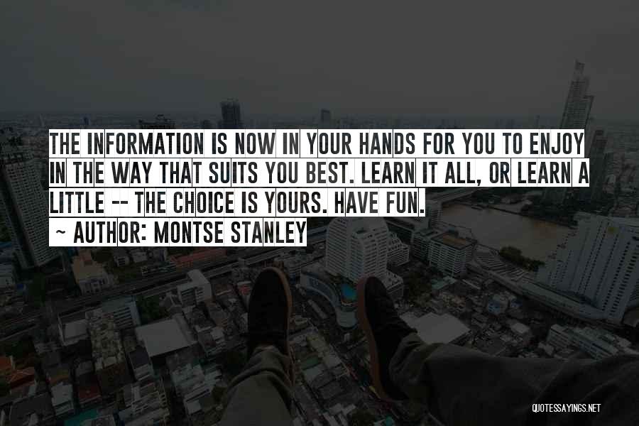 Montse Stanley Quotes: The Information Is Now In Your Hands For You To Enjoy In The Way That Suits You Best. Learn It