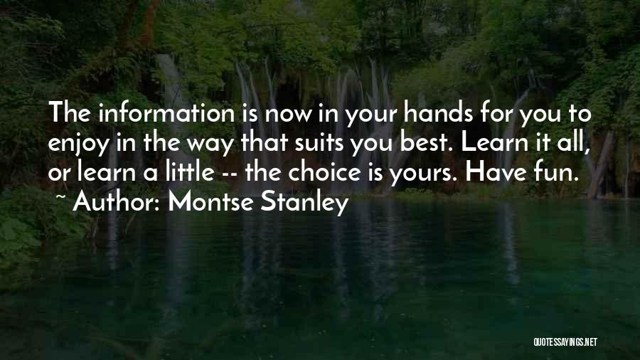 Montse Stanley Quotes: The Information Is Now In Your Hands For You To Enjoy In The Way That Suits You Best. Learn It