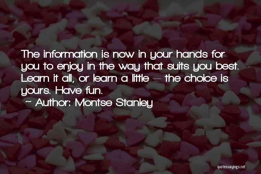 Montse Stanley Quotes: The Information Is Now In Your Hands For You To Enjoy In The Way That Suits You Best. Learn It