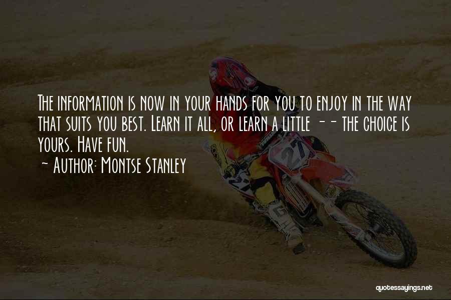 Montse Stanley Quotes: The Information Is Now In Your Hands For You To Enjoy In The Way That Suits You Best. Learn It