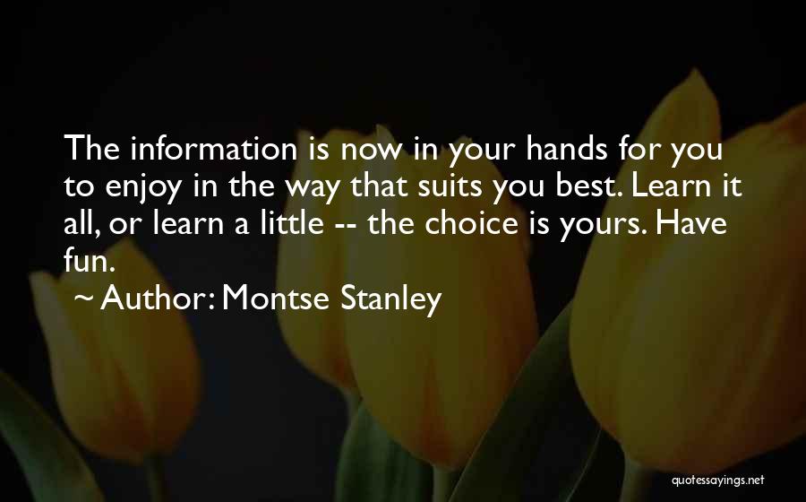 Montse Stanley Quotes: The Information Is Now In Your Hands For You To Enjoy In The Way That Suits You Best. Learn It