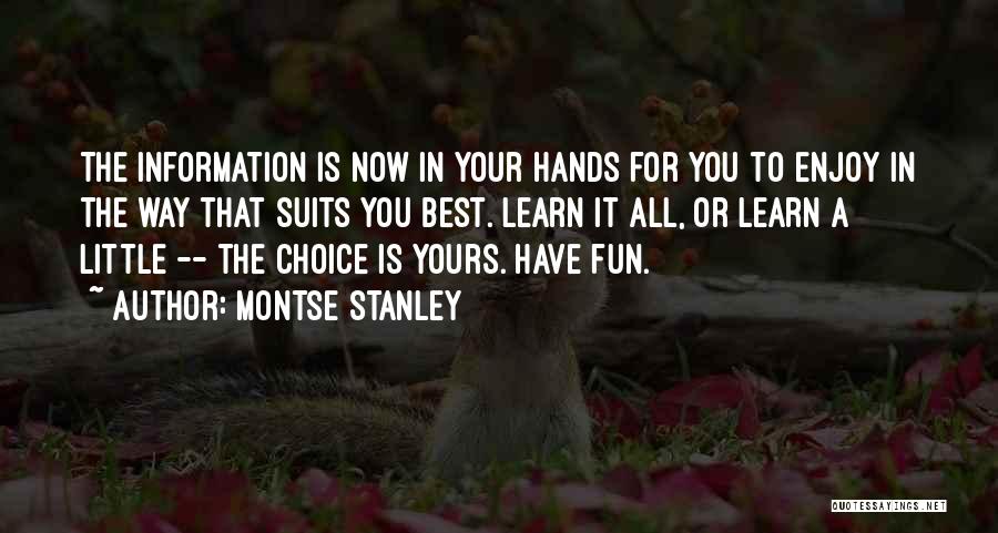 Montse Stanley Quotes: The Information Is Now In Your Hands For You To Enjoy In The Way That Suits You Best. Learn It