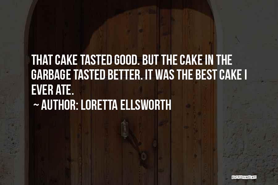 Loretta Ellsworth Quotes: That Cake Tasted Good. But The Cake In The Garbage Tasted Better. It Was The Best Cake I Ever Ate.
