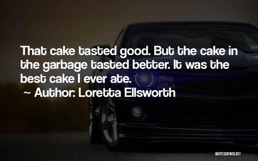 Loretta Ellsworth Quotes: That Cake Tasted Good. But The Cake In The Garbage Tasted Better. It Was The Best Cake I Ever Ate.