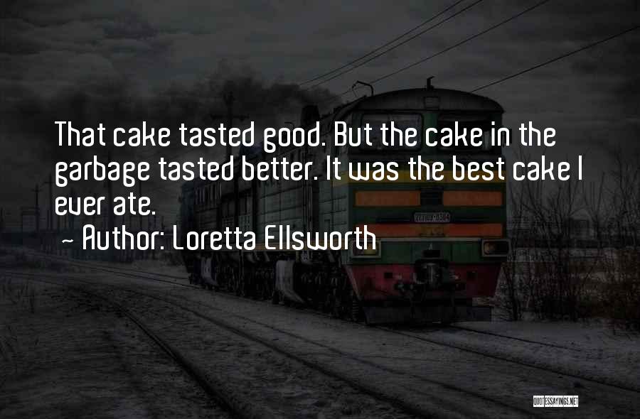 Loretta Ellsworth Quotes: That Cake Tasted Good. But The Cake In The Garbage Tasted Better. It Was The Best Cake I Ever Ate.