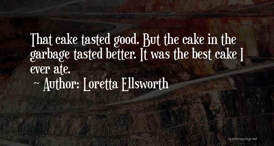 Loretta Ellsworth Quotes: That Cake Tasted Good. But The Cake In The Garbage Tasted Better. It Was The Best Cake I Ever Ate.
