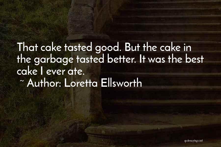 Loretta Ellsworth Quotes: That Cake Tasted Good. But The Cake In The Garbage Tasted Better. It Was The Best Cake I Ever Ate.