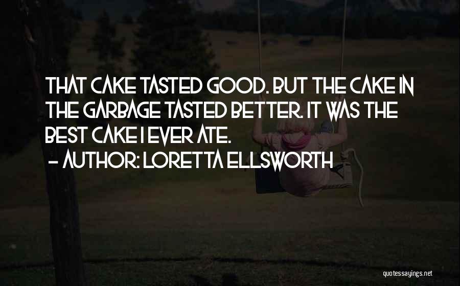 Loretta Ellsworth Quotes: That Cake Tasted Good. But The Cake In The Garbage Tasted Better. It Was The Best Cake I Ever Ate.