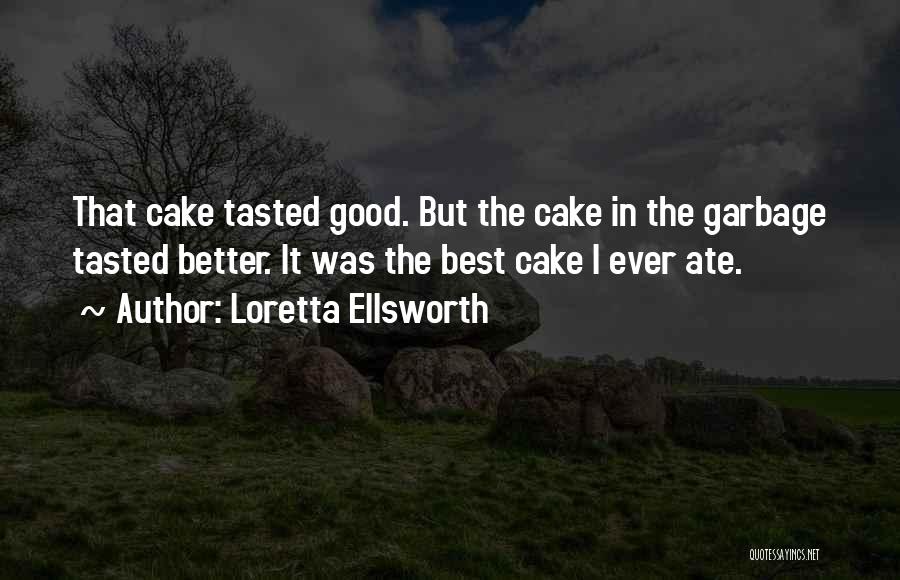 Loretta Ellsworth Quotes: That Cake Tasted Good. But The Cake In The Garbage Tasted Better. It Was The Best Cake I Ever Ate.