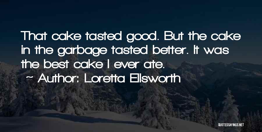 Loretta Ellsworth Quotes: That Cake Tasted Good. But The Cake In The Garbage Tasted Better. It Was The Best Cake I Ever Ate.