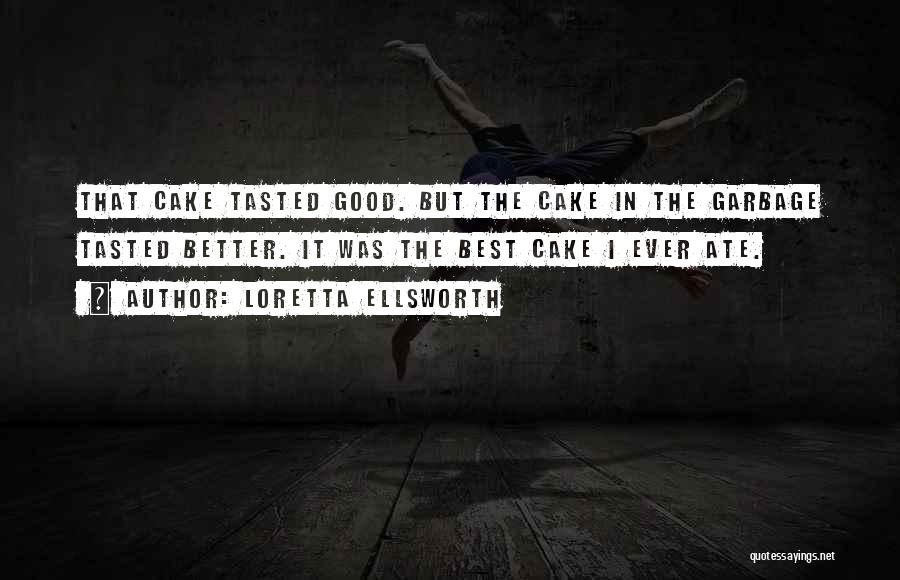 Loretta Ellsworth Quotes: That Cake Tasted Good. But The Cake In The Garbage Tasted Better. It Was The Best Cake I Ever Ate.