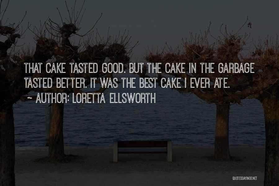 Loretta Ellsworth Quotes: That Cake Tasted Good. But The Cake In The Garbage Tasted Better. It Was The Best Cake I Ever Ate.