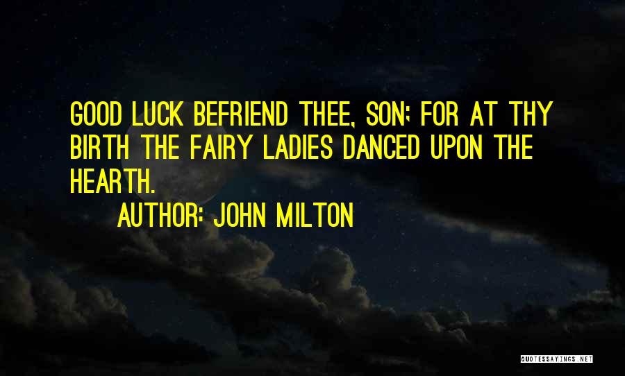 John Milton Quotes: Good Luck Befriend Thee, Son; For At Thy Birth The Fairy Ladies Danced Upon The Hearth.