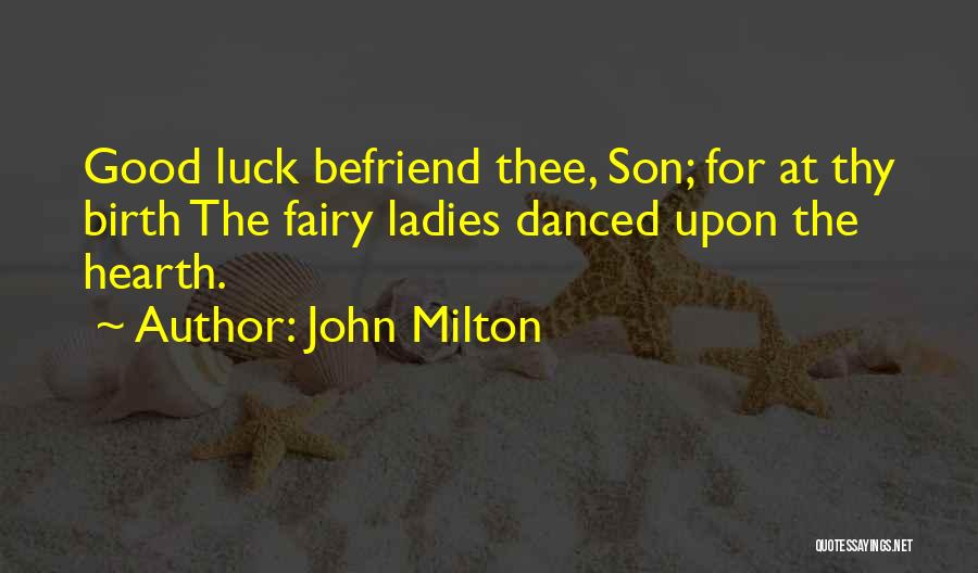 John Milton Quotes: Good Luck Befriend Thee, Son; For At Thy Birth The Fairy Ladies Danced Upon The Hearth.