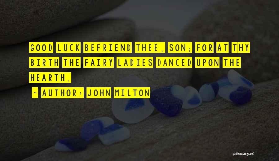 John Milton Quotes: Good Luck Befriend Thee, Son; For At Thy Birth The Fairy Ladies Danced Upon The Hearth.