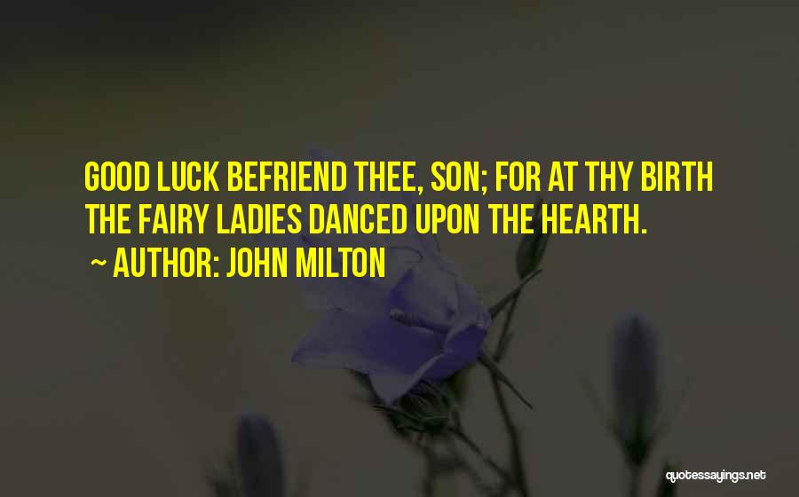 John Milton Quotes: Good Luck Befriend Thee, Son; For At Thy Birth The Fairy Ladies Danced Upon The Hearth.