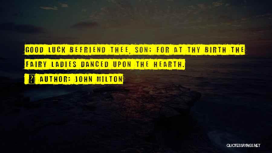 John Milton Quotes: Good Luck Befriend Thee, Son; For At Thy Birth The Fairy Ladies Danced Upon The Hearth.