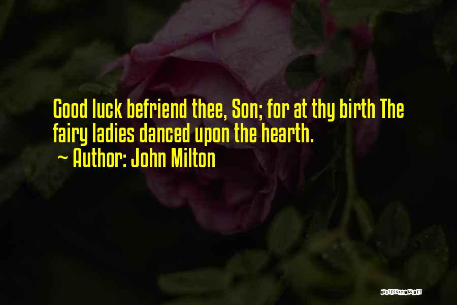 John Milton Quotes: Good Luck Befriend Thee, Son; For At Thy Birth The Fairy Ladies Danced Upon The Hearth.