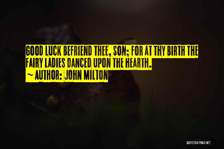 John Milton Quotes: Good Luck Befriend Thee, Son; For At Thy Birth The Fairy Ladies Danced Upon The Hearth.