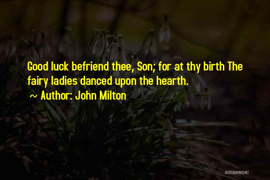 John Milton Quotes: Good Luck Befriend Thee, Son; For At Thy Birth The Fairy Ladies Danced Upon The Hearth.