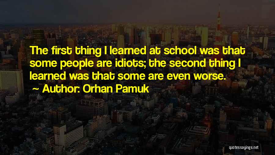 Orhan Pamuk Quotes: The First Thing I Learned At School Was That Some People Are Idiots; The Second Thing I Learned Was That