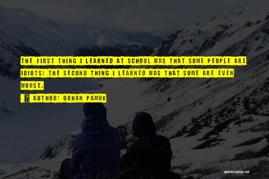 Orhan Pamuk Quotes: The First Thing I Learned At School Was That Some People Are Idiots; The Second Thing I Learned Was That