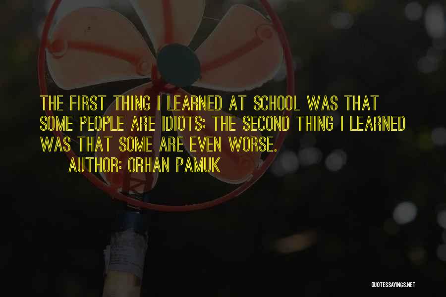 Orhan Pamuk Quotes: The First Thing I Learned At School Was That Some People Are Idiots; The Second Thing I Learned Was That