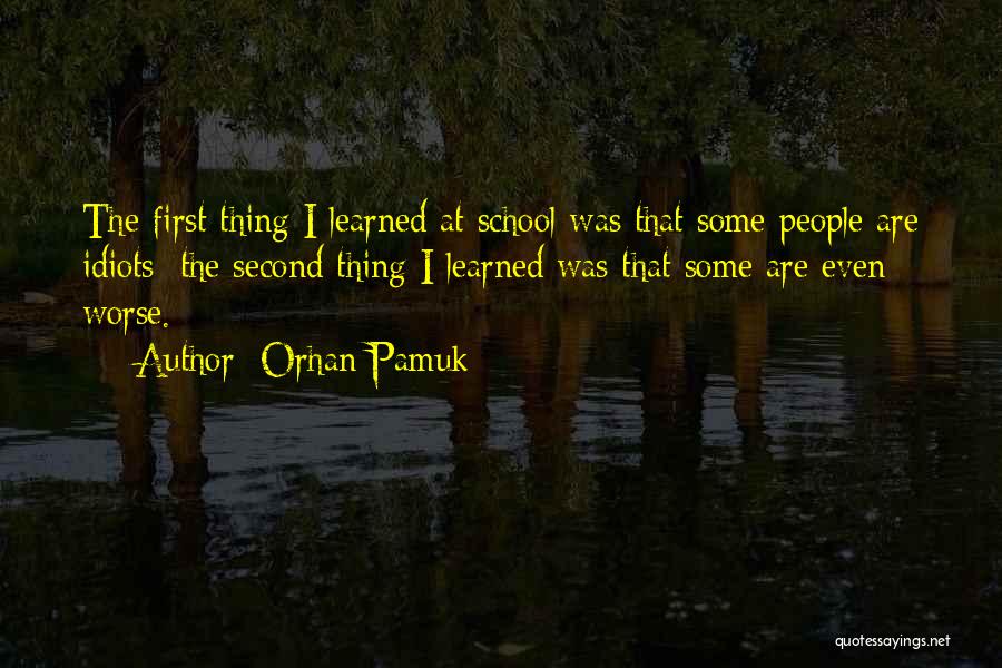 Orhan Pamuk Quotes: The First Thing I Learned At School Was That Some People Are Idiots; The Second Thing I Learned Was That