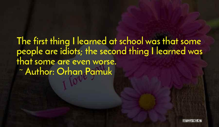 Orhan Pamuk Quotes: The First Thing I Learned At School Was That Some People Are Idiots; The Second Thing I Learned Was That