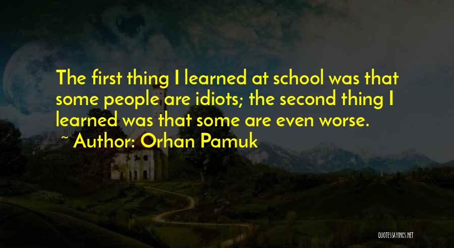 Orhan Pamuk Quotes: The First Thing I Learned At School Was That Some People Are Idiots; The Second Thing I Learned Was That