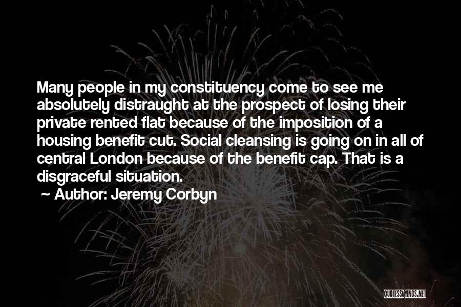 Jeremy Corbyn Quotes: Many People In My Constituency Come To See Me Absolutely Distraught At The Prospect Of Losing Their Private Rented Flat