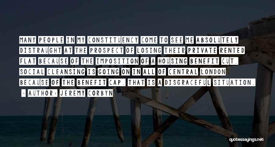 Jeremy Corbyn Quotes: Many People In My Constituency Come To See Me Absolutely Distraught At The Prospect Of Losing Their Private Rented Flat