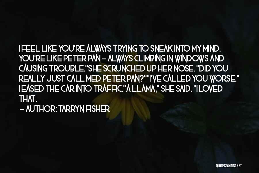 Tarryn Fisher Quotes: I Feel Like You're Always Trying To Sneak Into My Mind. You're Like Peter Pan - Always Climbing In Windows