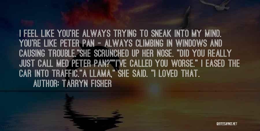 Tarryn Fisher Quotes: I Feel Like You're Always Trying To Sneak Into My Mind. You're Like Peter Pan - Always Climbing In Windows