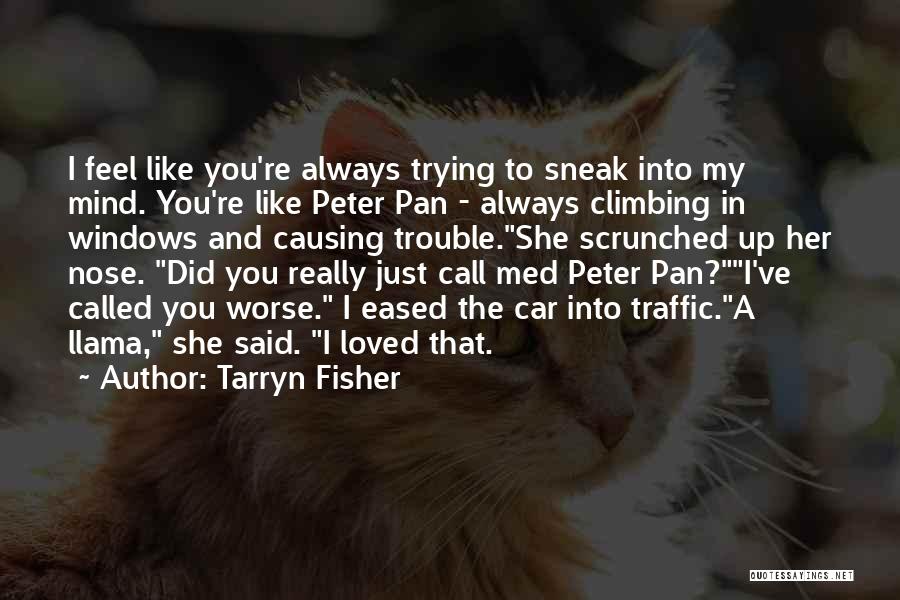 Tarryn Fisher Quotes: I Feel Like You're Always Trying To Sneak Into My Mind. You're Like Peter Pan - Always Climbing In Windows