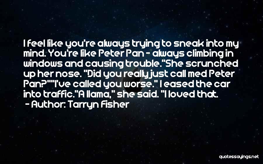 Tarryn Fisher Quotes: I Feel Like You're Always Trying To Sneak Into My Mind. You're Like Peter Pan - Always Climbing In Windows