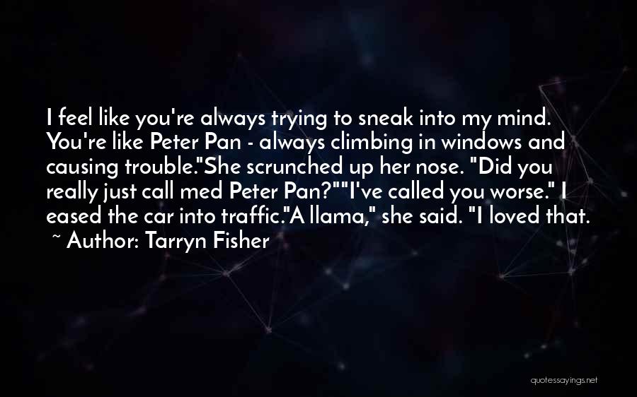 Tarryn Fisher Quotes: I Feel Like You're Always Trying To Sneak Into My Mind. You're Like Peter Pan - Always Climbing In Windows