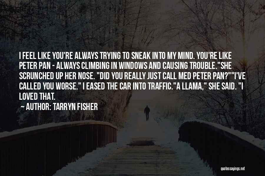 Tarryn Fisher Quotes: I Feel Like You're Always Trying To Sneak Into My Mind. You're Like Peter Pan - Always Climbing In Windows