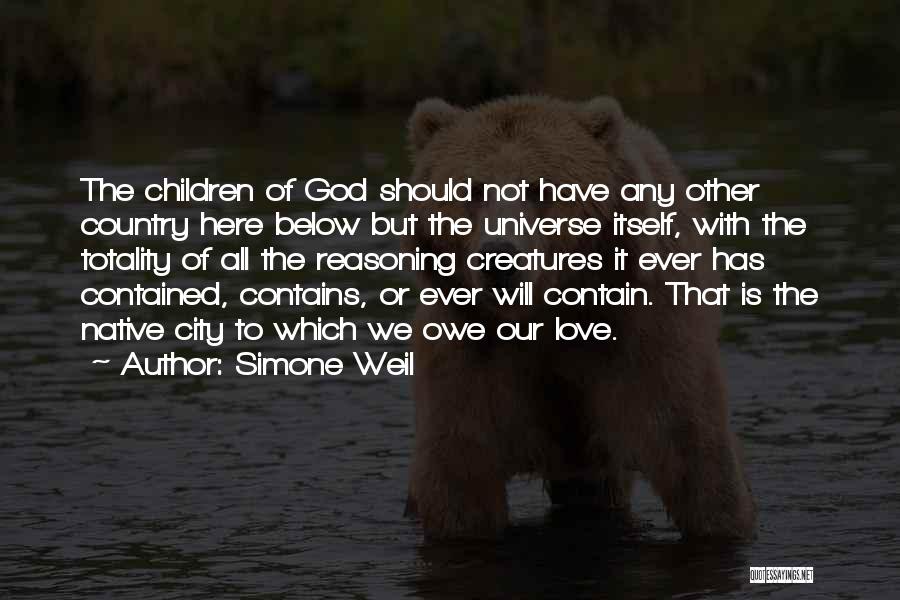 Simone Weil Quotes: The Children Of God Should Not Have Any Other Country Here Below But The Universe Itself, With The Totality Of