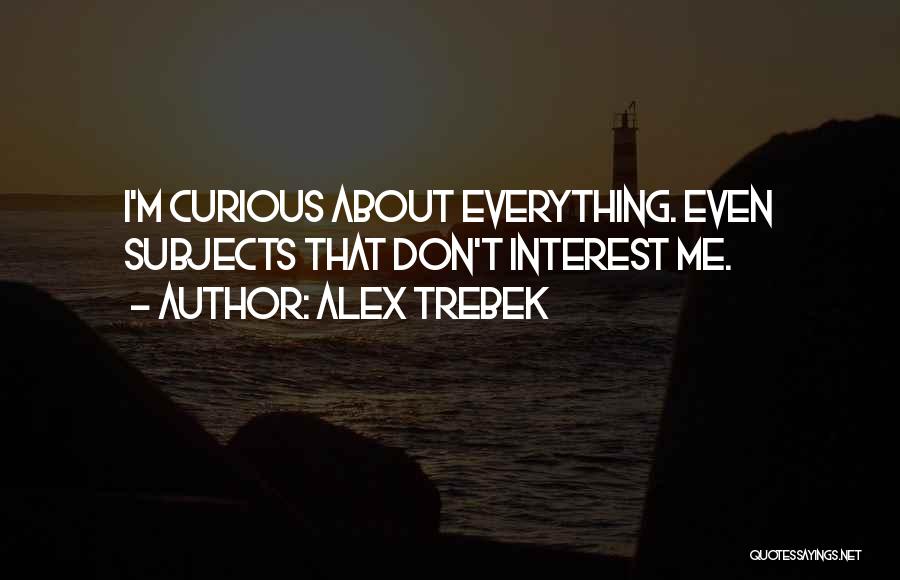 Alex Trebek Quotes: I'm Curious About Everything. Even Subjects That Don't Interest Me.